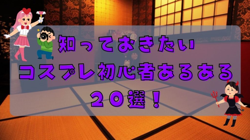 知っておきたいコスプレ初心者あるある20選！対策も併せて紹介